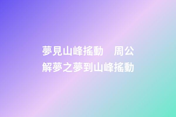 夢見山峰搖動　周公解夢之夢到山峰搖動